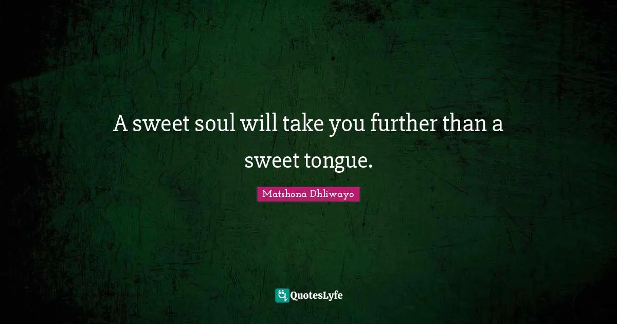 A sweet soul will take you further than a sweet tongue.