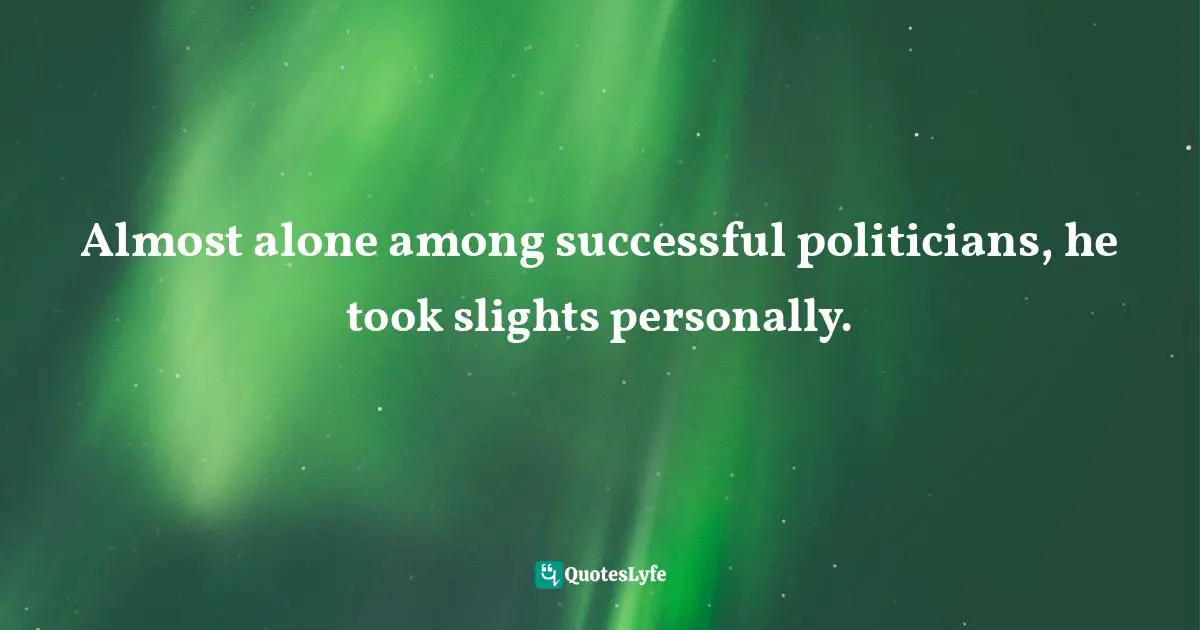 Almost alone among successful politicians, he took slights personally.