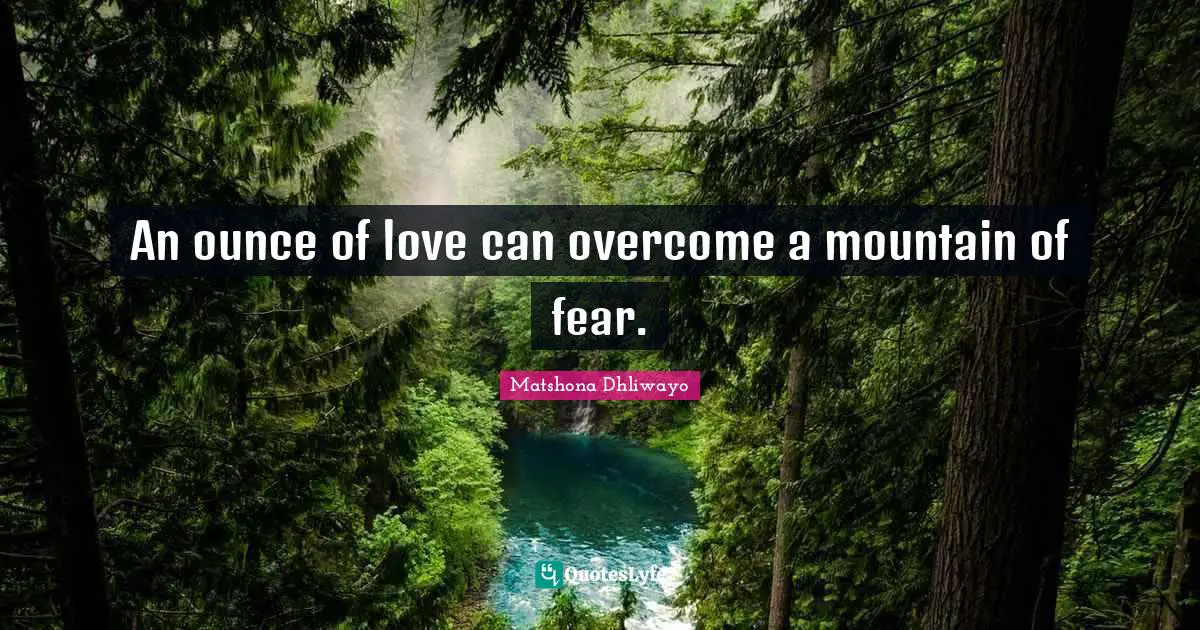 An ounce of love can overcome a mountain of fear.