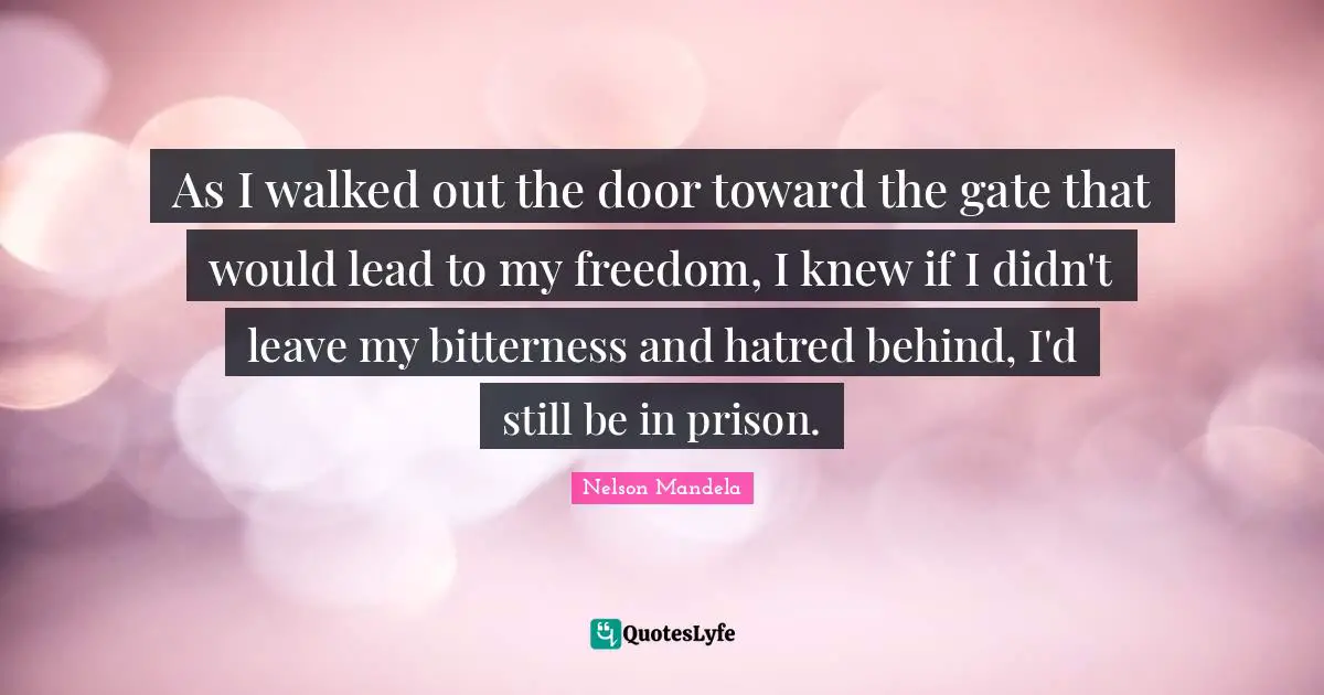 As I walked out the door toward the gate that would lead to my freedom, I knew if I didn't leave my bitterness and hatred behind, I'd still be in prison.