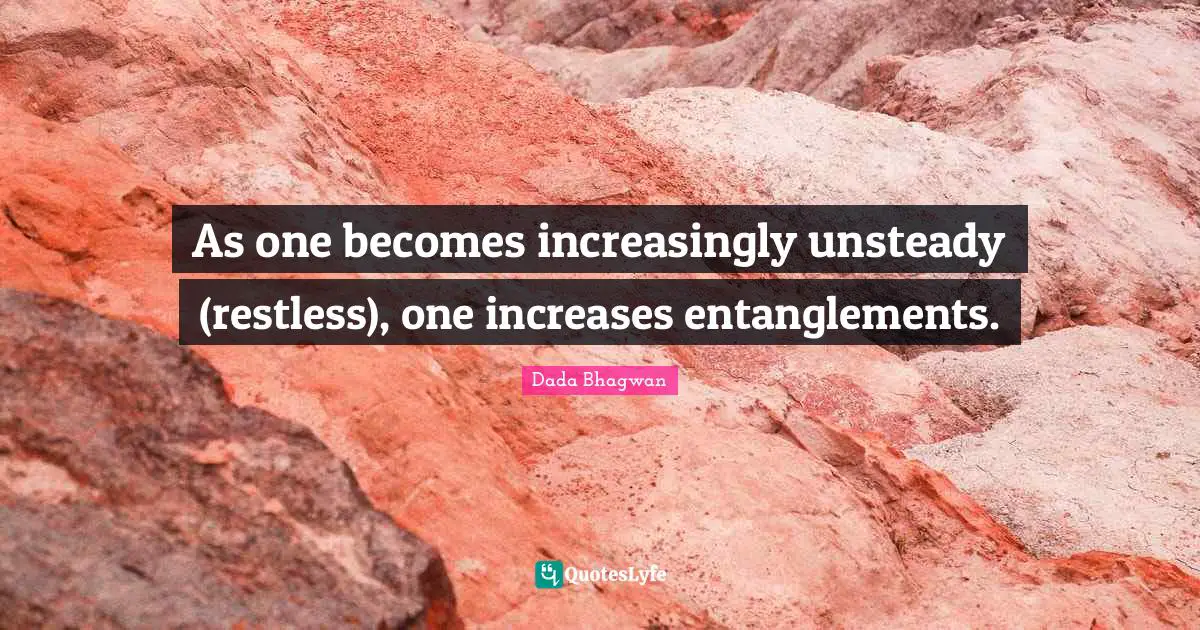 As one becomes increasingly unsteady (restless), one increases entanglements.