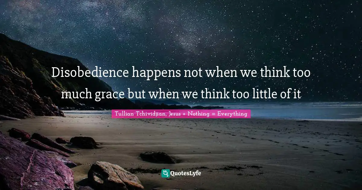 Disobedience happens not when we think too much grace but when we think too little of it