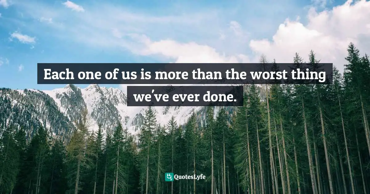 Each one of us is more than the worst thing we've ever done.
