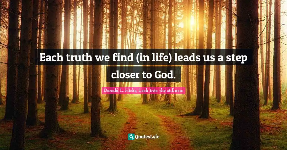 Each truth we find (in life) leads us a step closer to God.