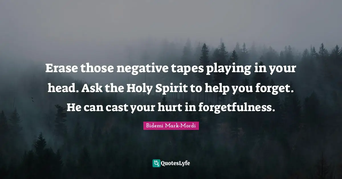 Bidemi Mark-Mordi Quotes: "Erase those negative tapes playing in your head. Ask the Holy Spirit to help you forget. He can cast your hurt in forgetfulness."