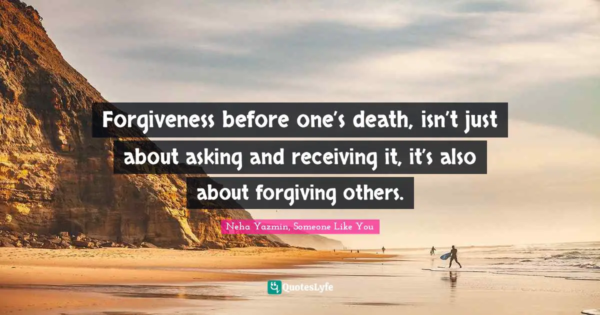 Forgiveness before one’s death, isn’t just about asking and receiving it, it’s also about forgiving others.