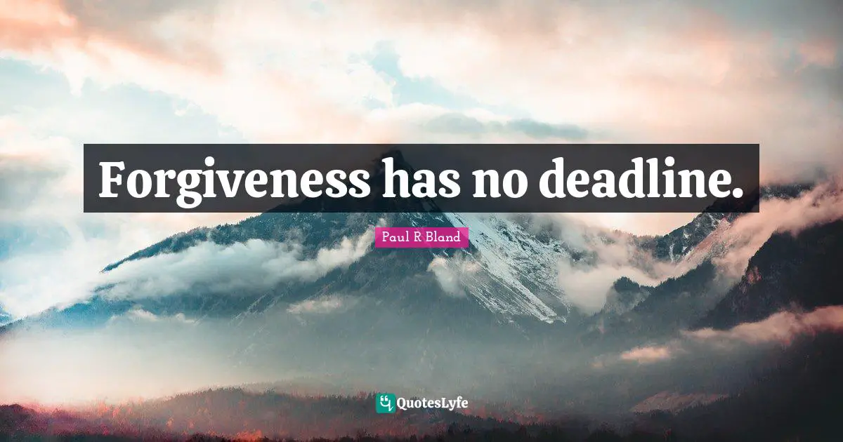 Forgiveness has no deadline.