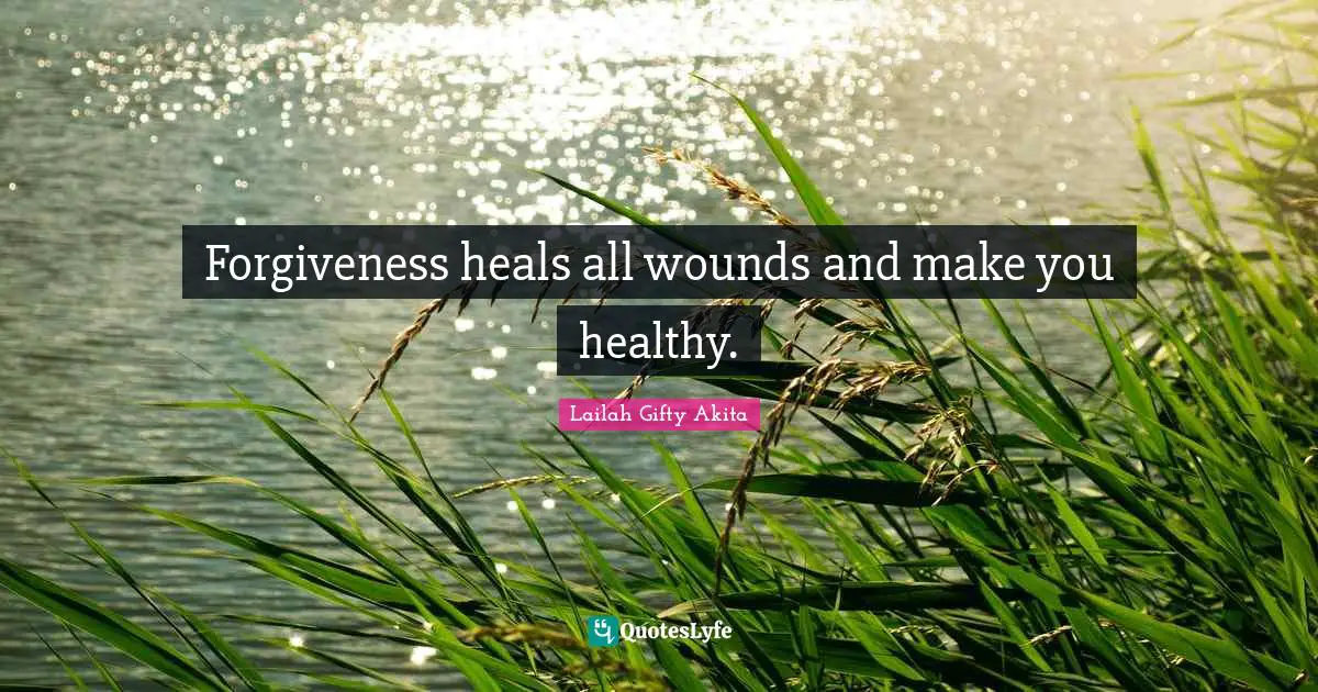 Forgiveness heals all wounds and make you healthy.