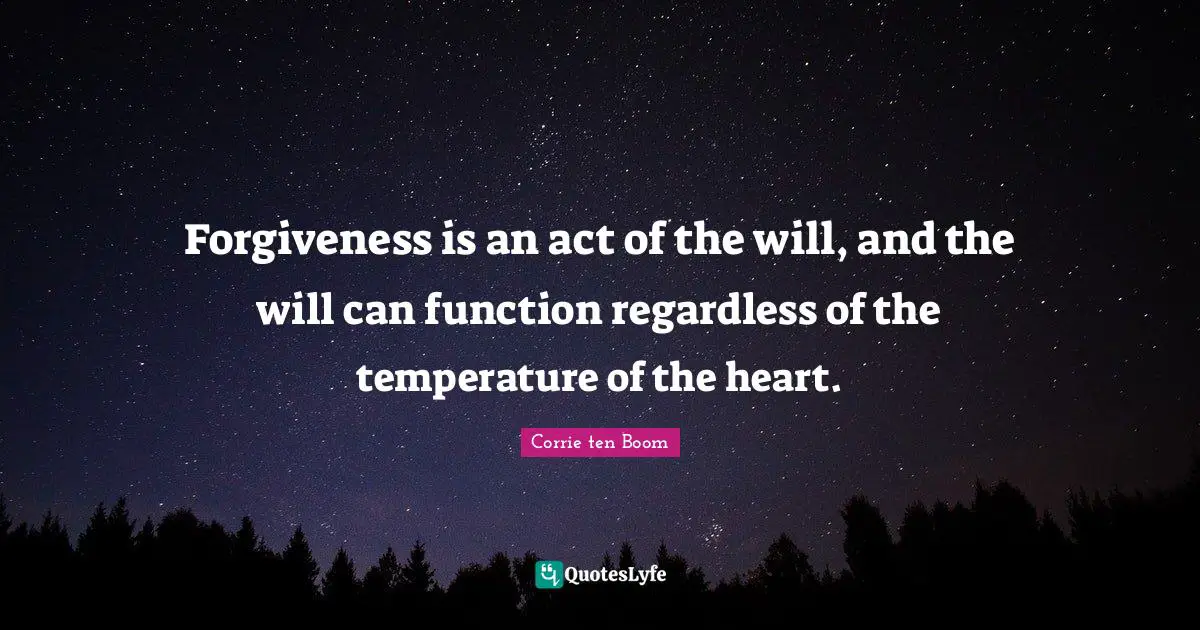 Forgiveness is an act of the will, and the will can function regardless of the temperature of the heart.