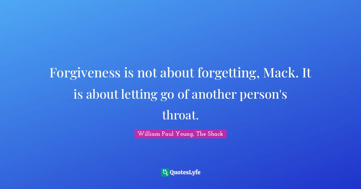Forgiveness is not about forgetting, Mack. It is about letting go of another person's throat.