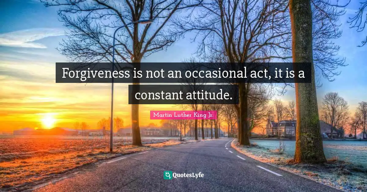 Martin Luther King Jr. Quotes: Forgiveness is not an occasional act, it is a constant attitude.