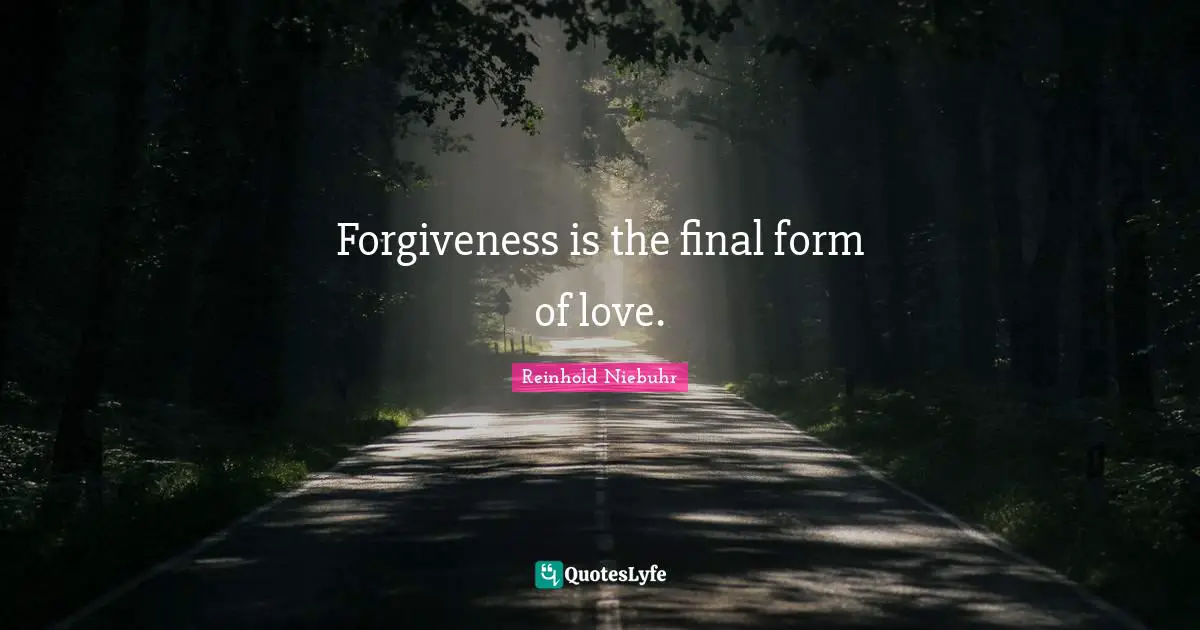 Forgiveness is the final form of love.