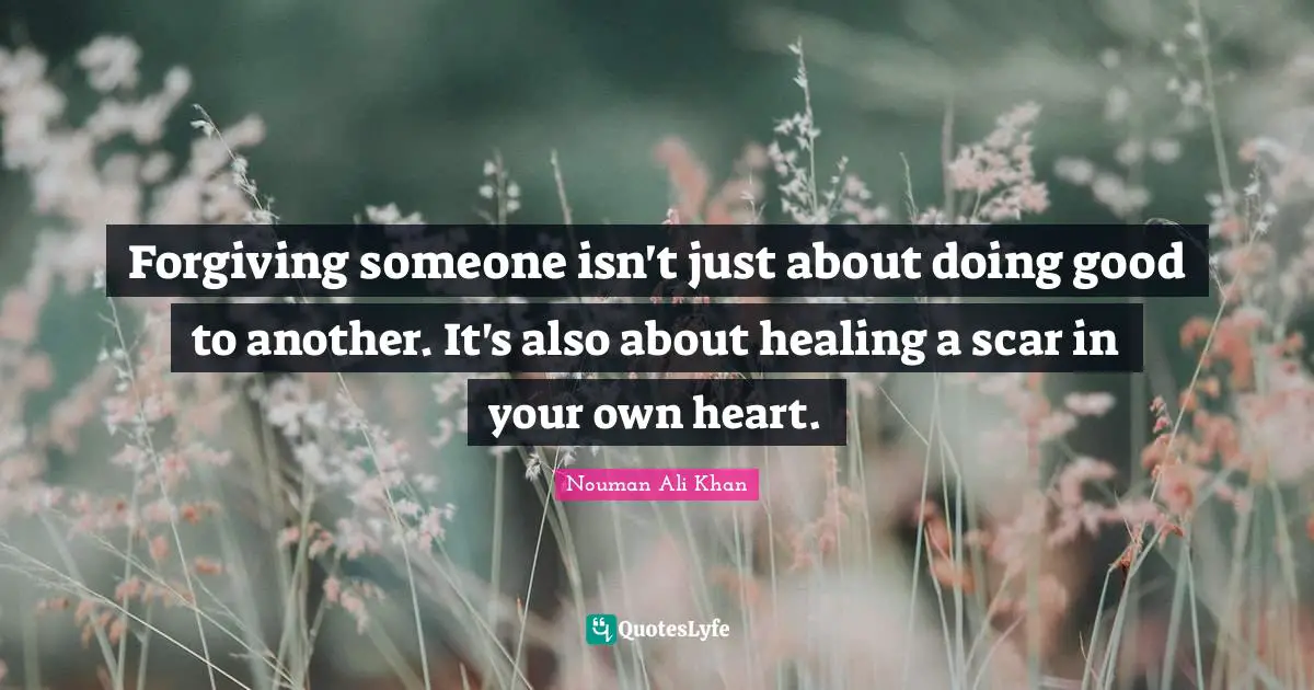 Forgiving someone isn't just about doing good to another. It's also about healing a scar in your own heart.