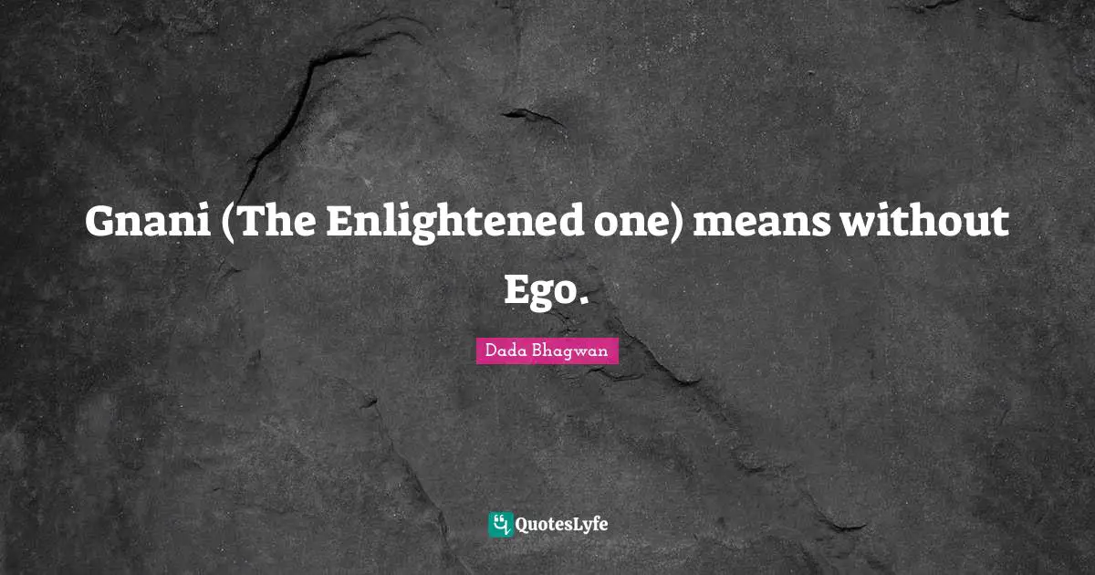 Enlightened One Quotes: "Gnani (The Enlightened one) means without Ego."