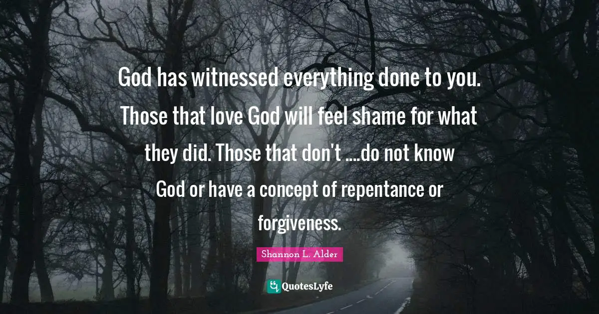 God has witnessed everything done to you. Those that love God will feel shame for what they did. Those that don't ....do not know God or have a concept of repentance or forgiveness.