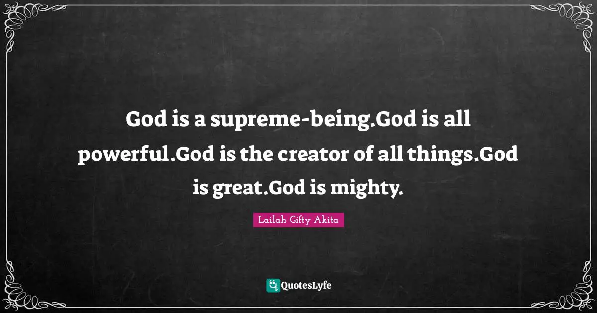 Inspiring On Life Quotes: "God is a supreme-being.God is all powerful.God is the creator of all things.God is great.God is mighty."