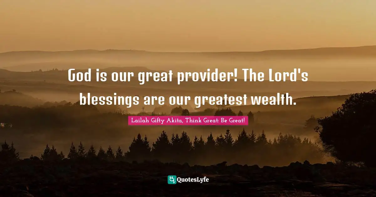 God is our great provider! The Lord's blessings are our greatest wealth.