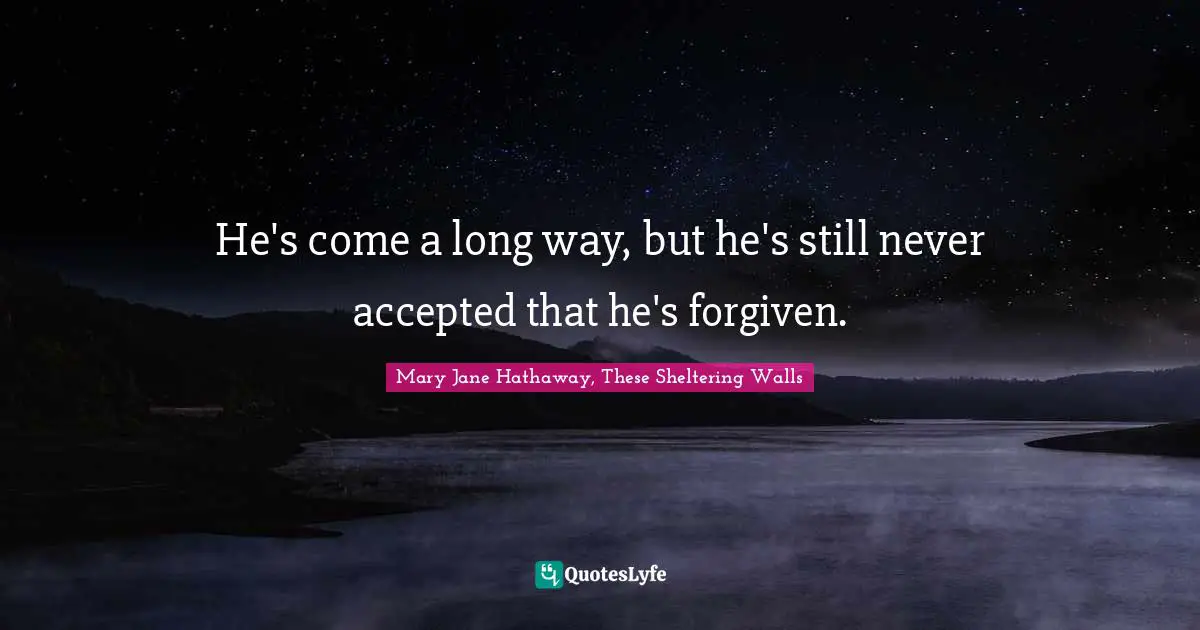 He's come a long way, but he's still never accepted that he's forgiven.