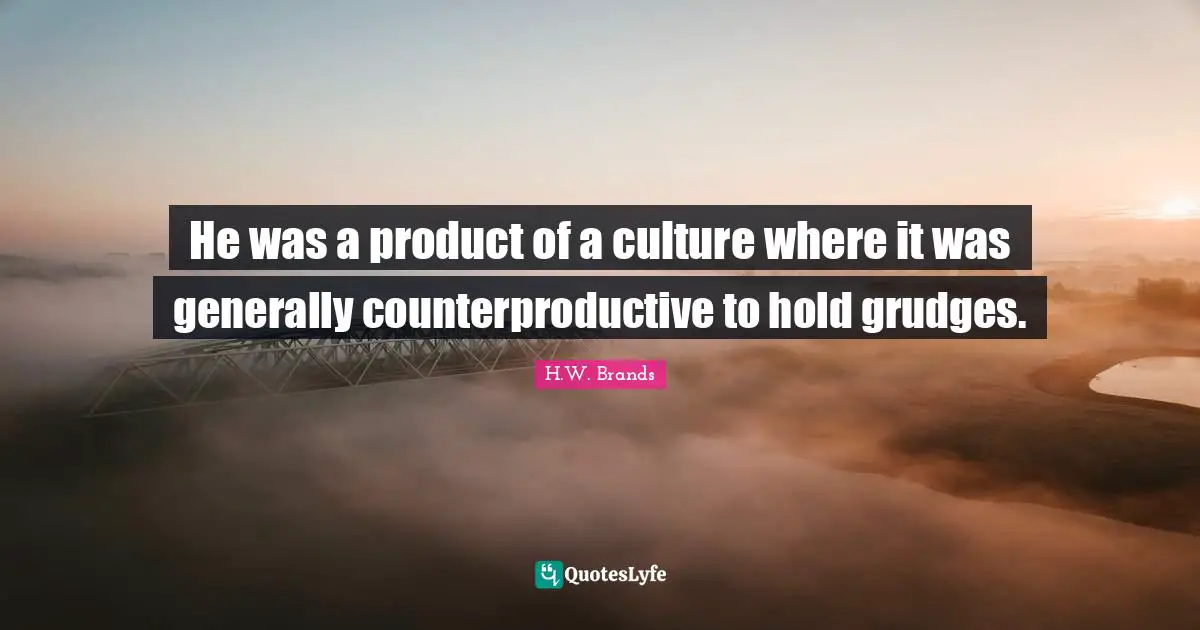 He was a product of a culture where it was generally counterproductive to hold grudges.