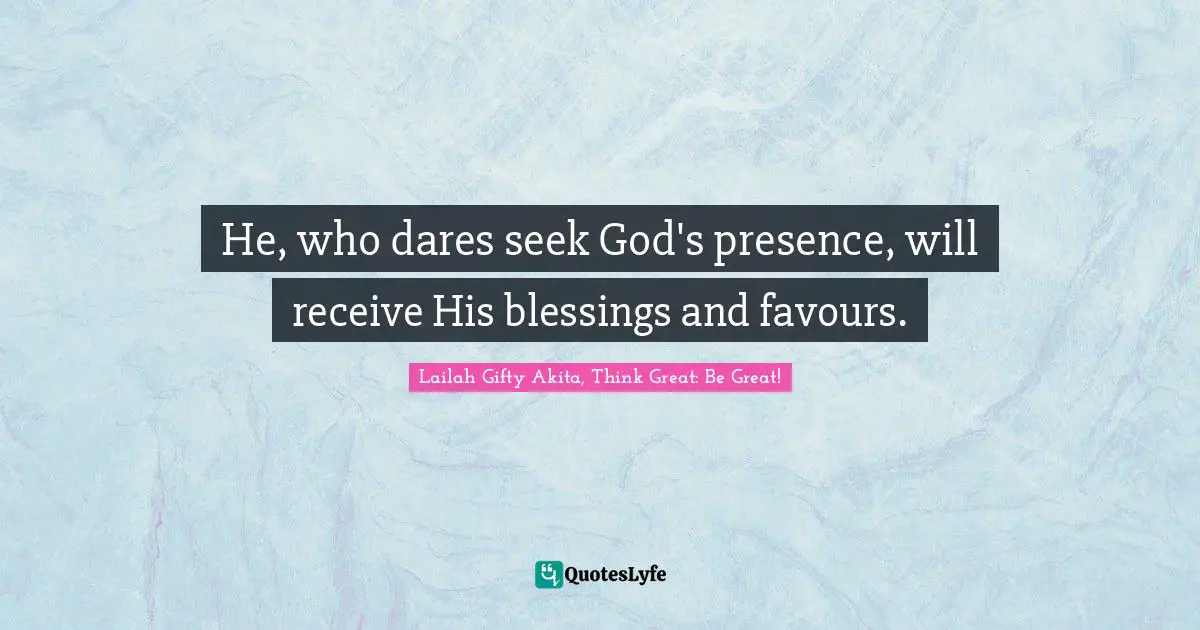 Dare To Seek Quotes: "He, who dares seek God's presence, will receive His blessings and favours."