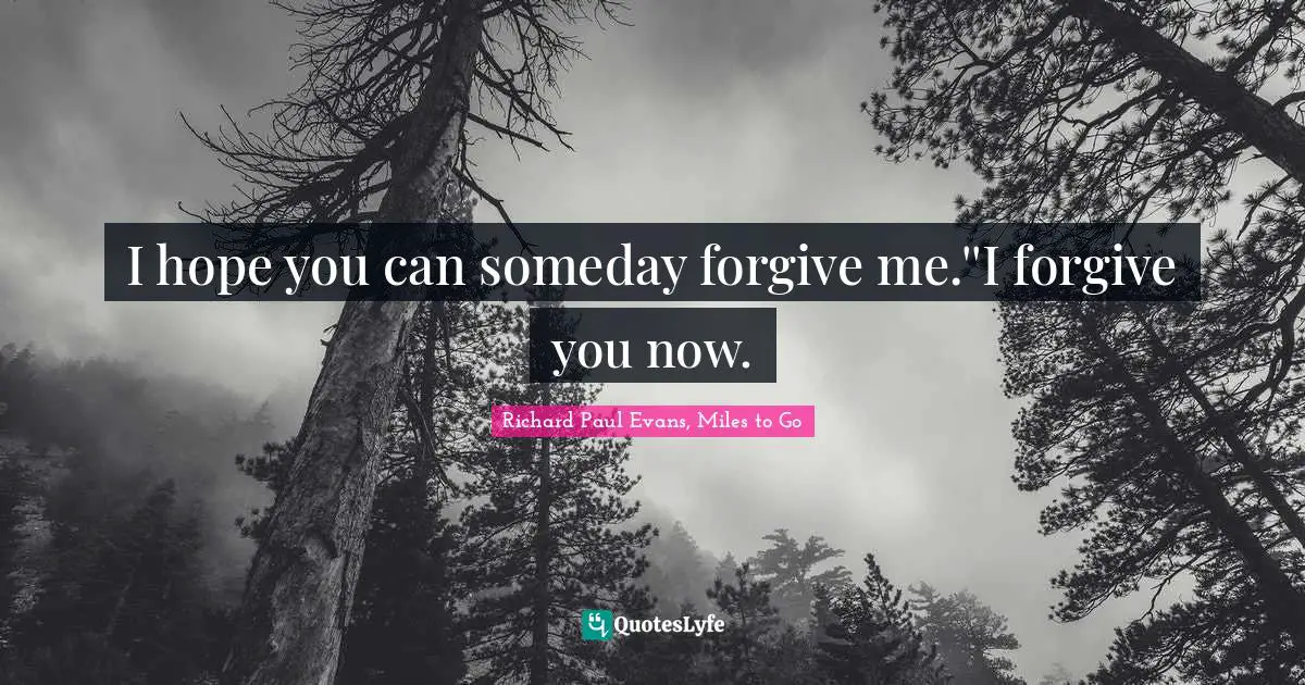 Richard Paul Evans, Miles To Go Quotes: "I hope you can someday forgive me.''I forgive you now."