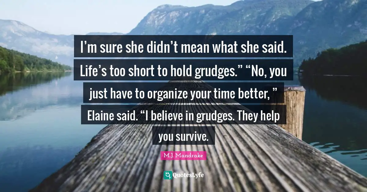 Grudges Quotes: "I’m sure she didn’t mean what she said. Life’s too short to hold grudges.” “No, you just have to organize your time better, ” Elaine said. “I believe in grudges. They help you survive."