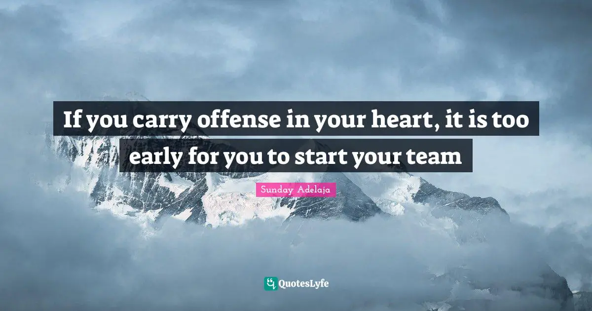 Sunday Adelaja Quotes: "If you carry offense in your heart, it is too early for you to start your team"