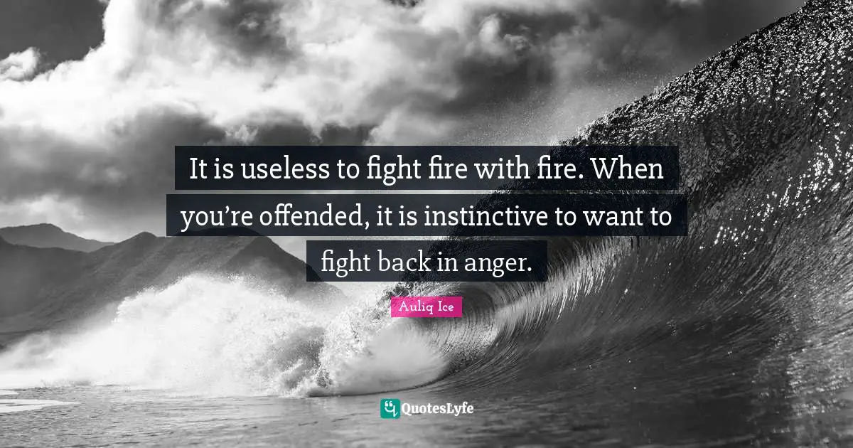 Anger Management Quotes: "It is useless to fight fire with fire. When you’re offended, it is instinctive to want to fight back in anger."