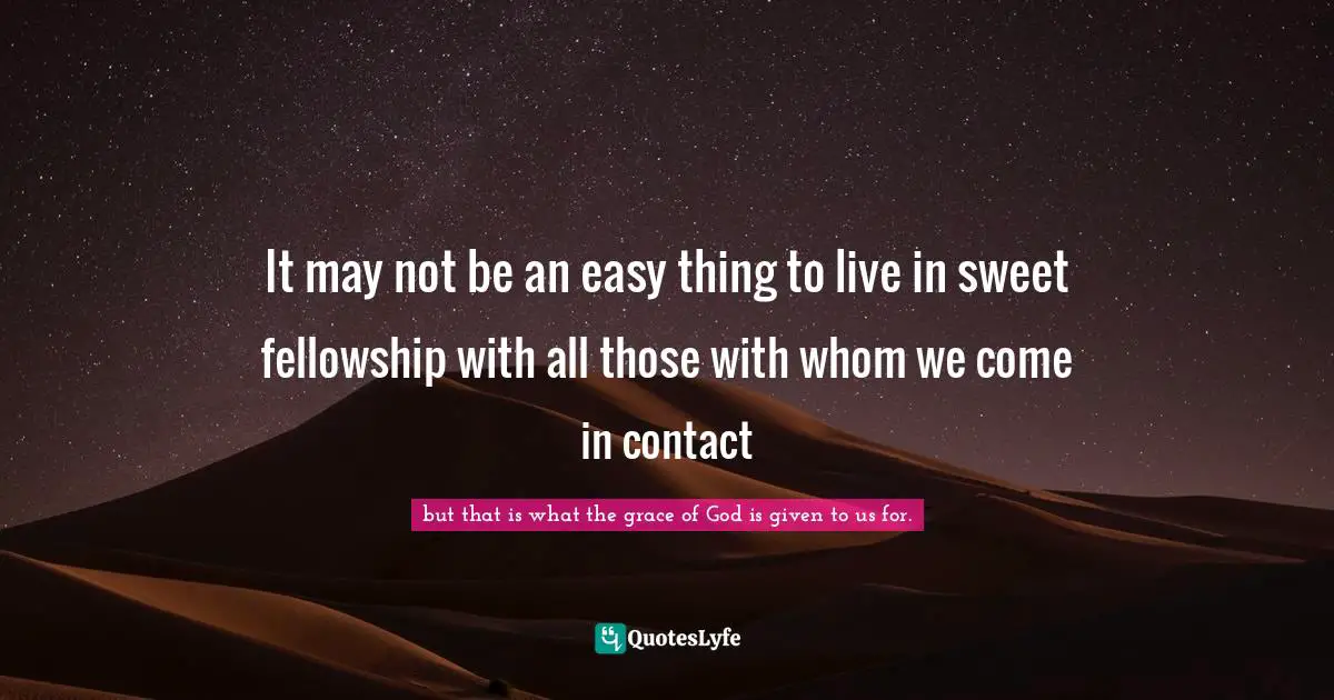 It may not be an easy thing to live in sweet fellowship with all those with whom we come in contact