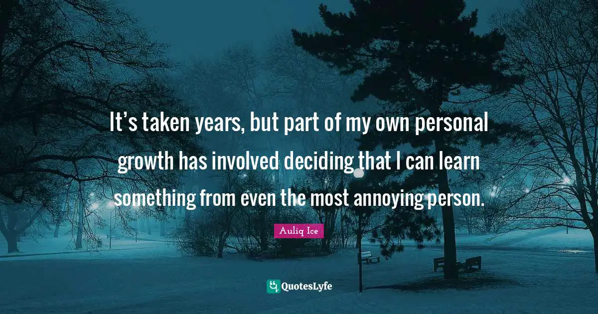 It’s taken years, but part of my own personal growth has involved deciding that I can learn something from even the most annoying person.