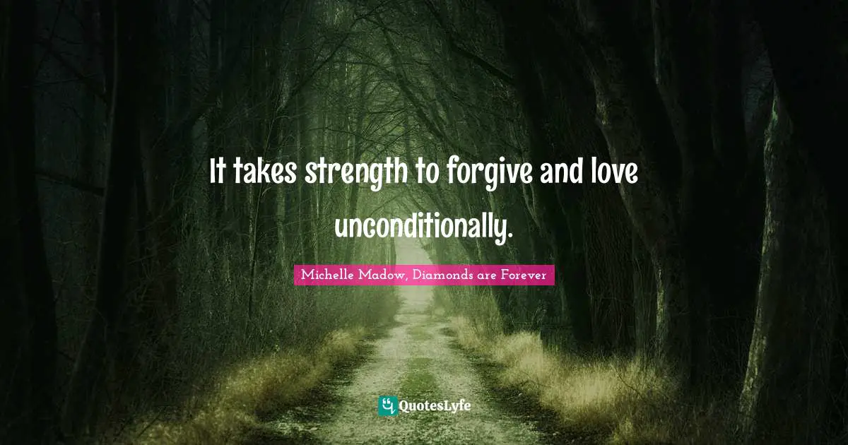 Michelle Madow, Diamonds Are Forever Quotes: "It takes strength to forgive and love unconditionally."