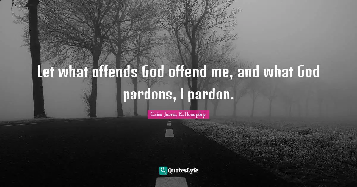 Apologetics Quotes: "Let what offends God offend me, and what God pardons, I pardon."