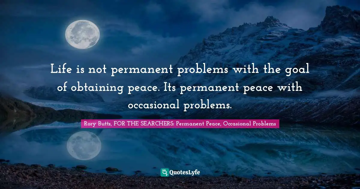 Religion And Philoshophy Quotes: "Life is not permanent problems with the goal of obtaining peace. Its permanent peace with occasional problems."