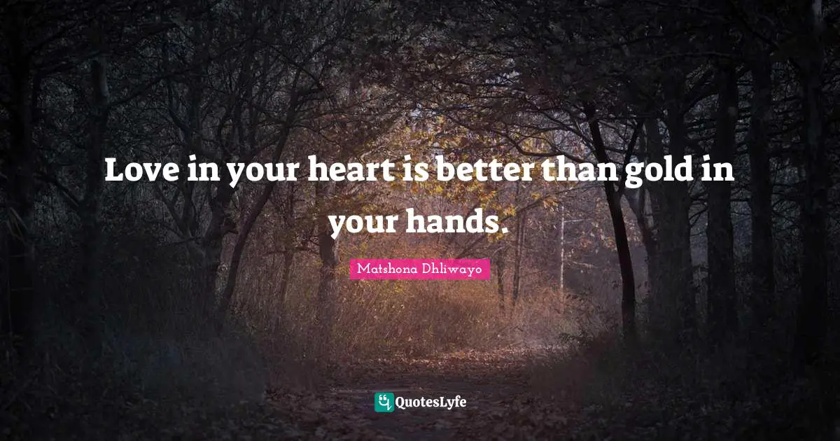 Love in your heart is better than gold in your hands.