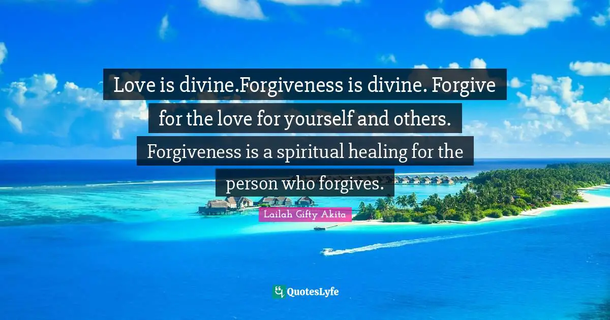 Love is divine.Forgiveness is divine. Forgive for the love for yourself and others. Forgiveness is a spiritual healing for the person who forgives.