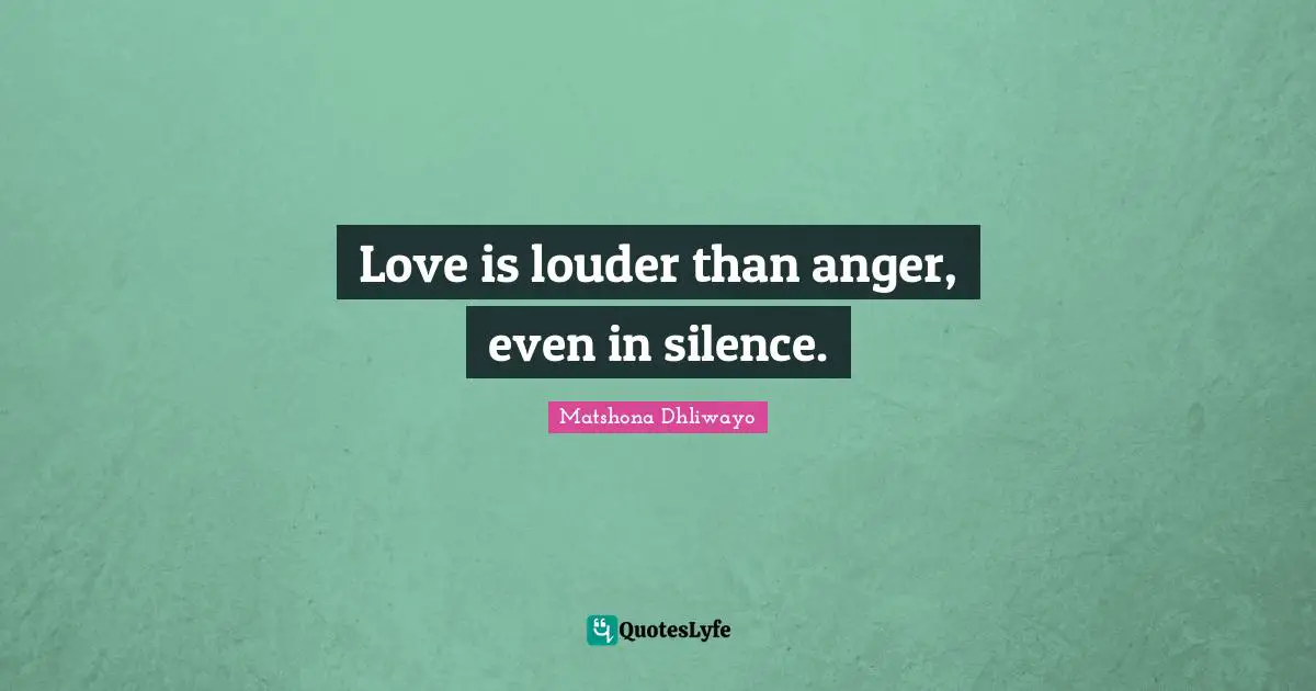 Love is louder than anger, even in silence.