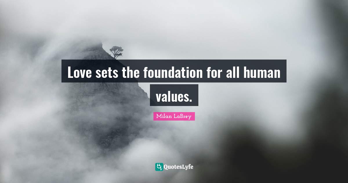 Love sets the foundation for all human values.