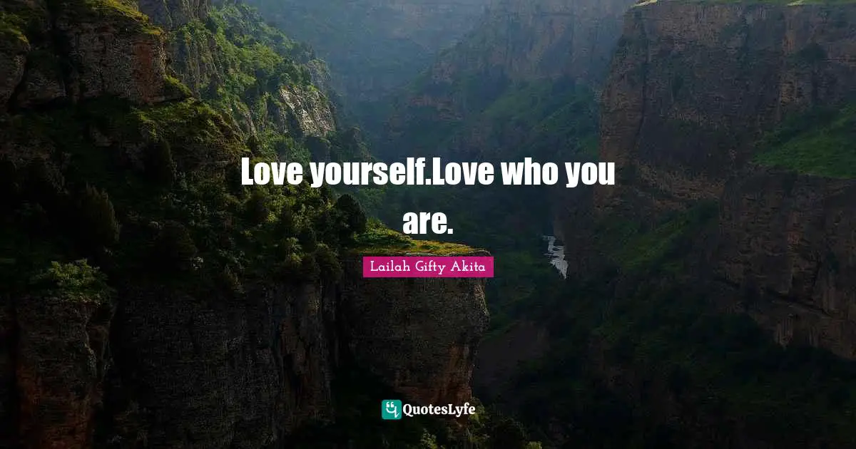 Love yourself.Love who you are.