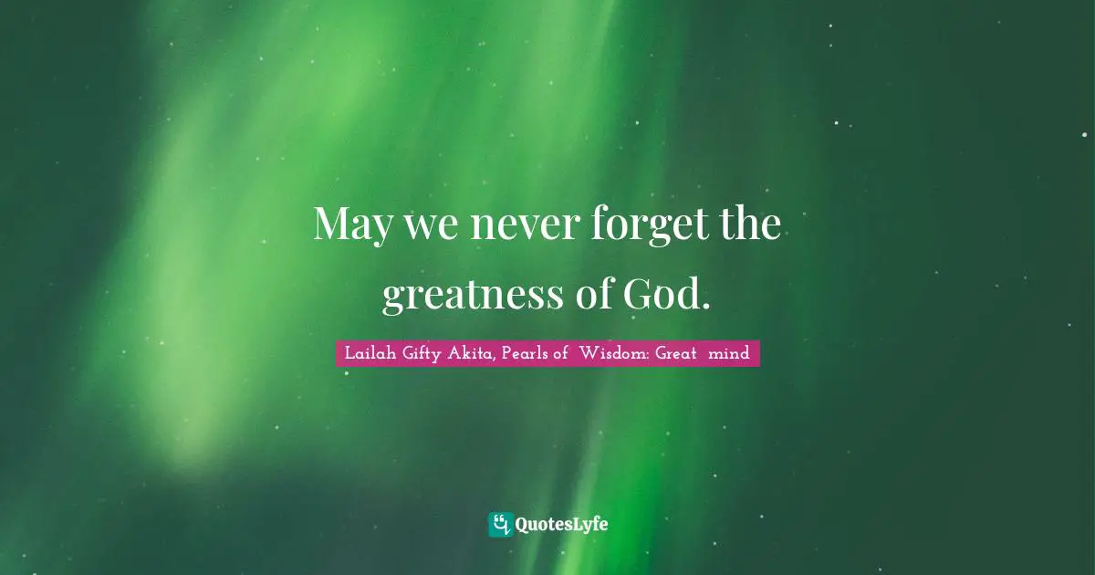 Religion And Philosophy Quotes: "May we never forget the greatness of God."