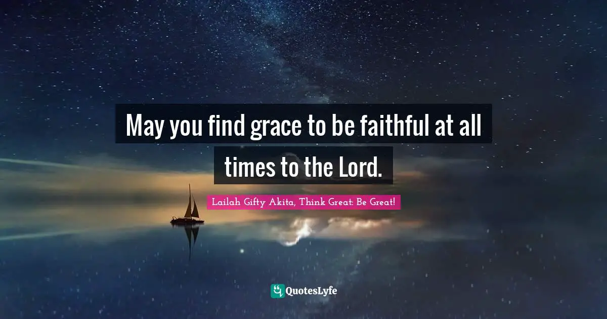 Grace Divine Quotes: "May you find grace to be faithful at all times to the Lord."