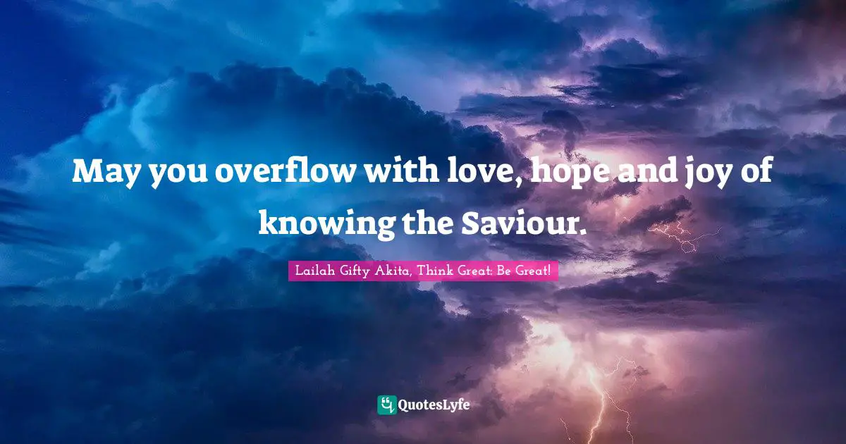 May you overflow with love, hope and joy of knowing the Saviour.