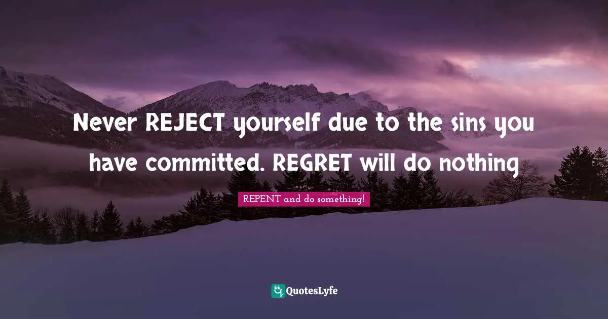 Never REJECT yourself due to the sins you have committed. REGRET will do nothing