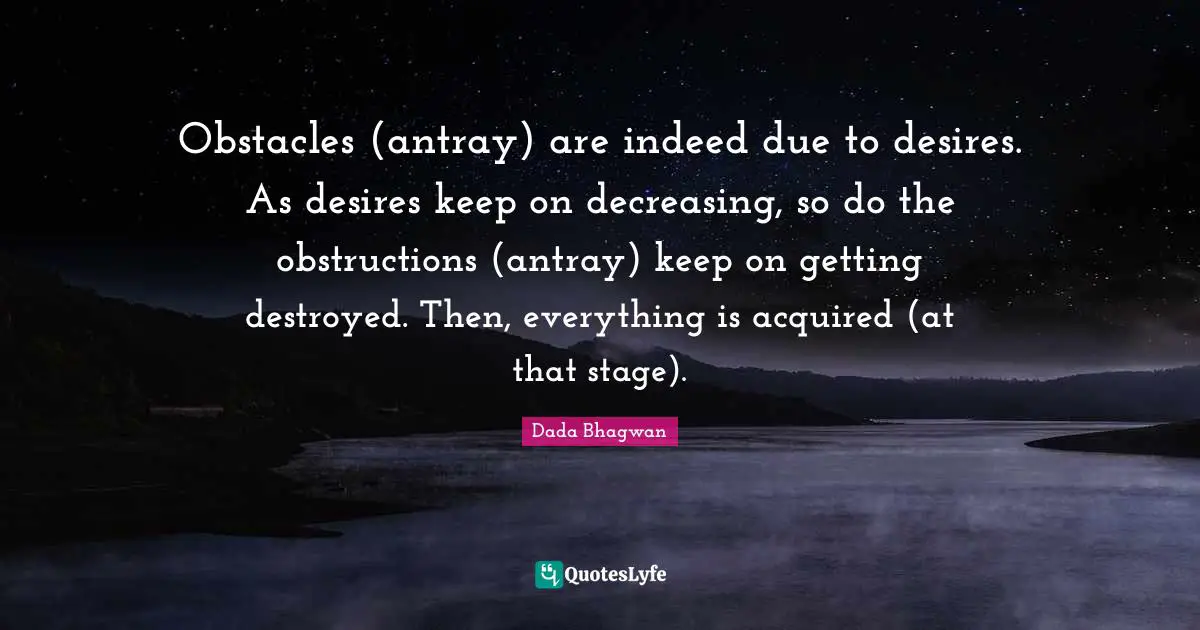 Obstructions Quotes: "Obstacles (antray) are indeed due to desires. As desires keep on decreasing, so do the obstructions (antray) keep on getting destroyed. Then, everything is acquired (at that stage)."