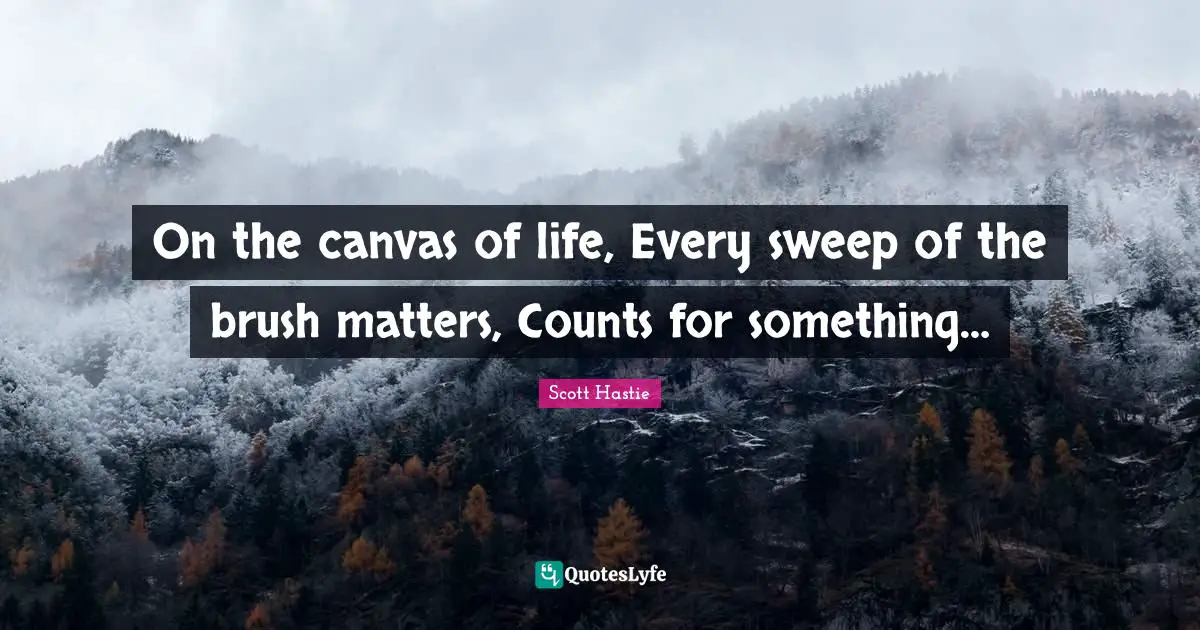 Wisewords Quotes: "On the canvas of life, Every sweep of the brush matters, Counts for something…"