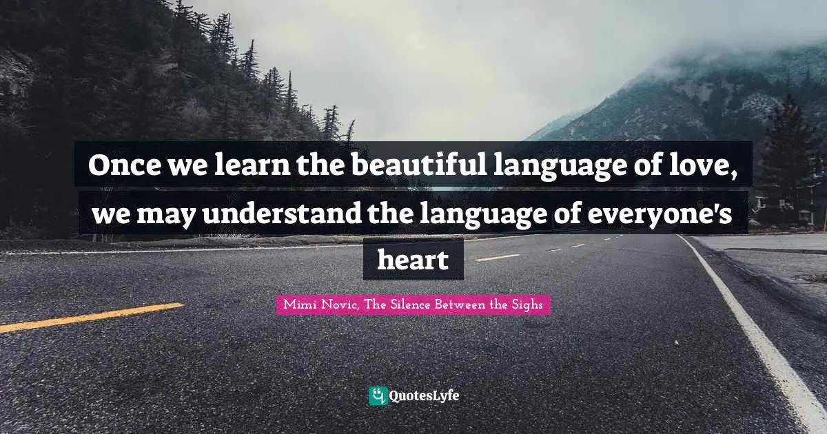 Once we learn the beautiful language of love, we may understand the language of everyone's heart