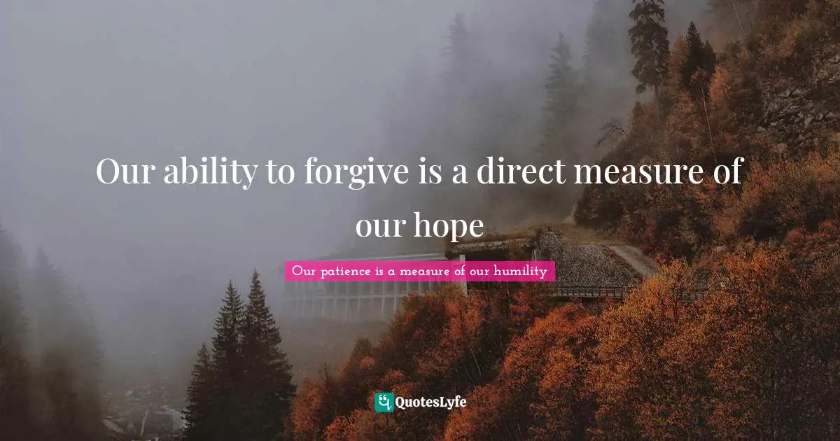 Our ability to forgive is a direct measure of our hope
