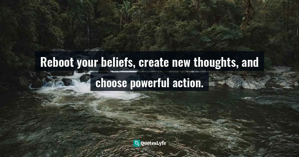 Reboot your beliefs, create new thoughts, and choose powerful action.