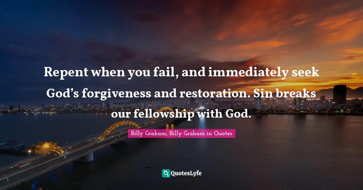 Repent when you fail, and immediately seek God’s forgiveness and restoration. Sin breaks our fellowship with God.