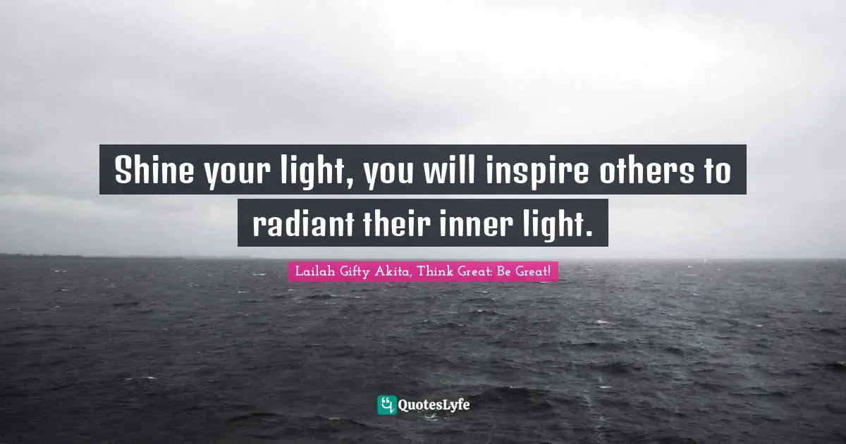 Shining Your Light Quotes: "Shine your light, you will inspire others to radiant their inner light."