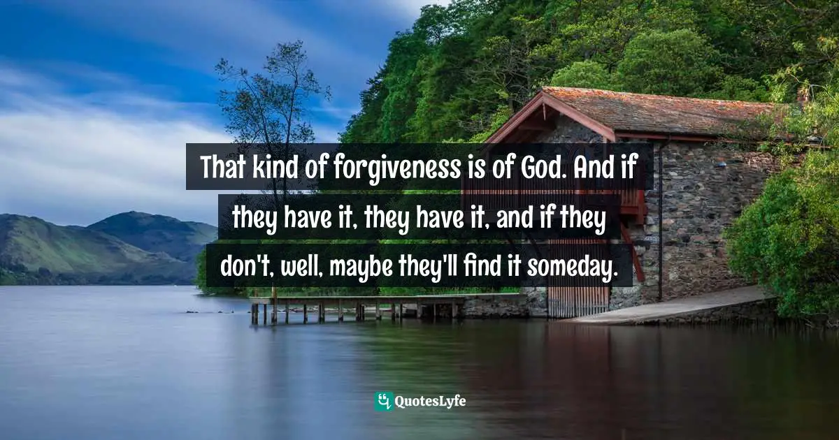 James C. Dobson, Life On The Edge: A Young Adult's Guide To A Meaningful Future Quotes: "That kind of forgiveness is of God. And if they have it, they have it, and if they don't, well, maybe they'll find it someday."